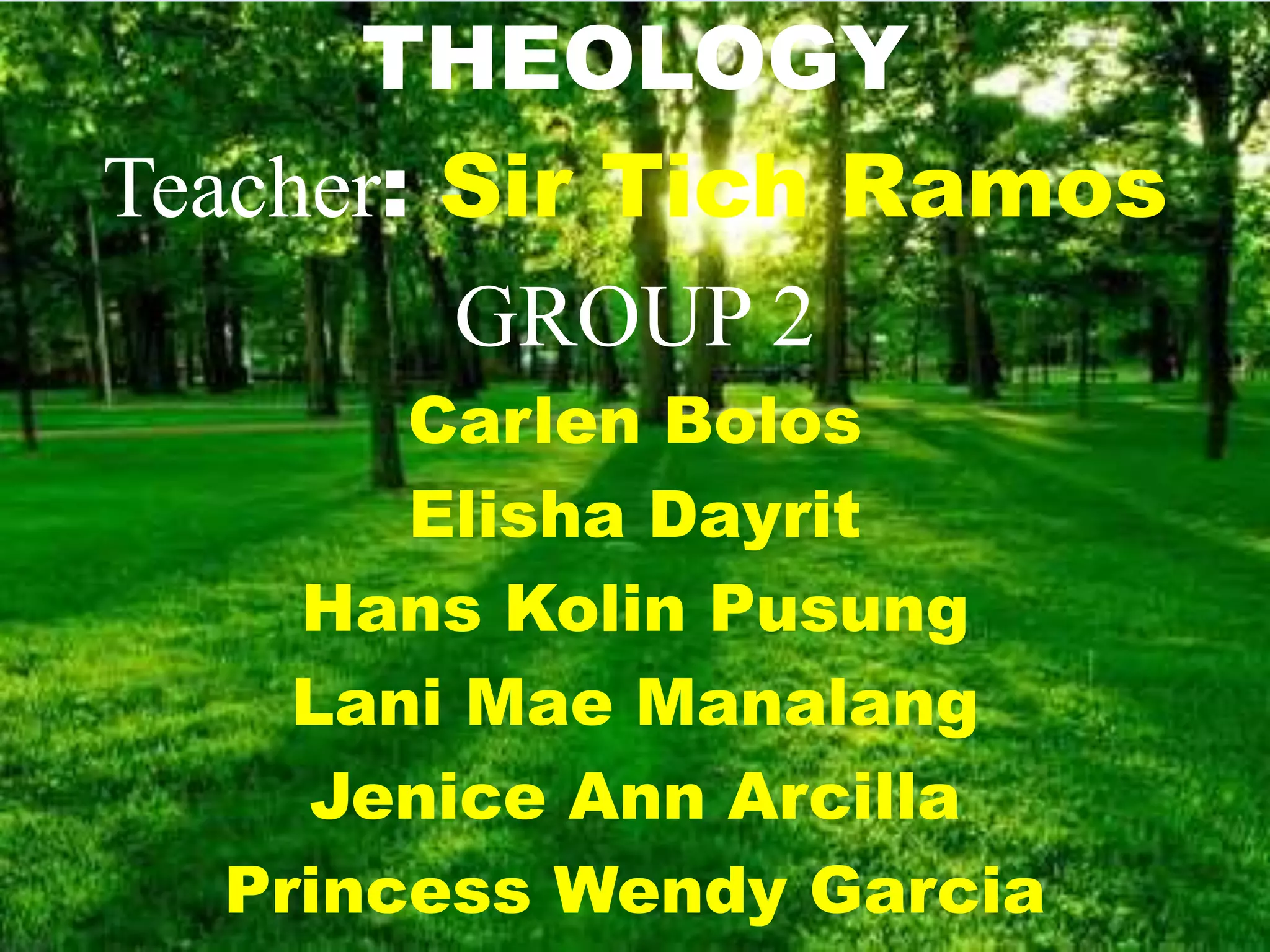 THEOLOGY
Teacher: Sir Tich Ramos
GROUP 2
Carlen Bolos
Elisha Dayrit
Hans Kolin Pusung
Lani Mae Manalang
Jenice Ann Arcilla
Princess Wendy Garcia
 