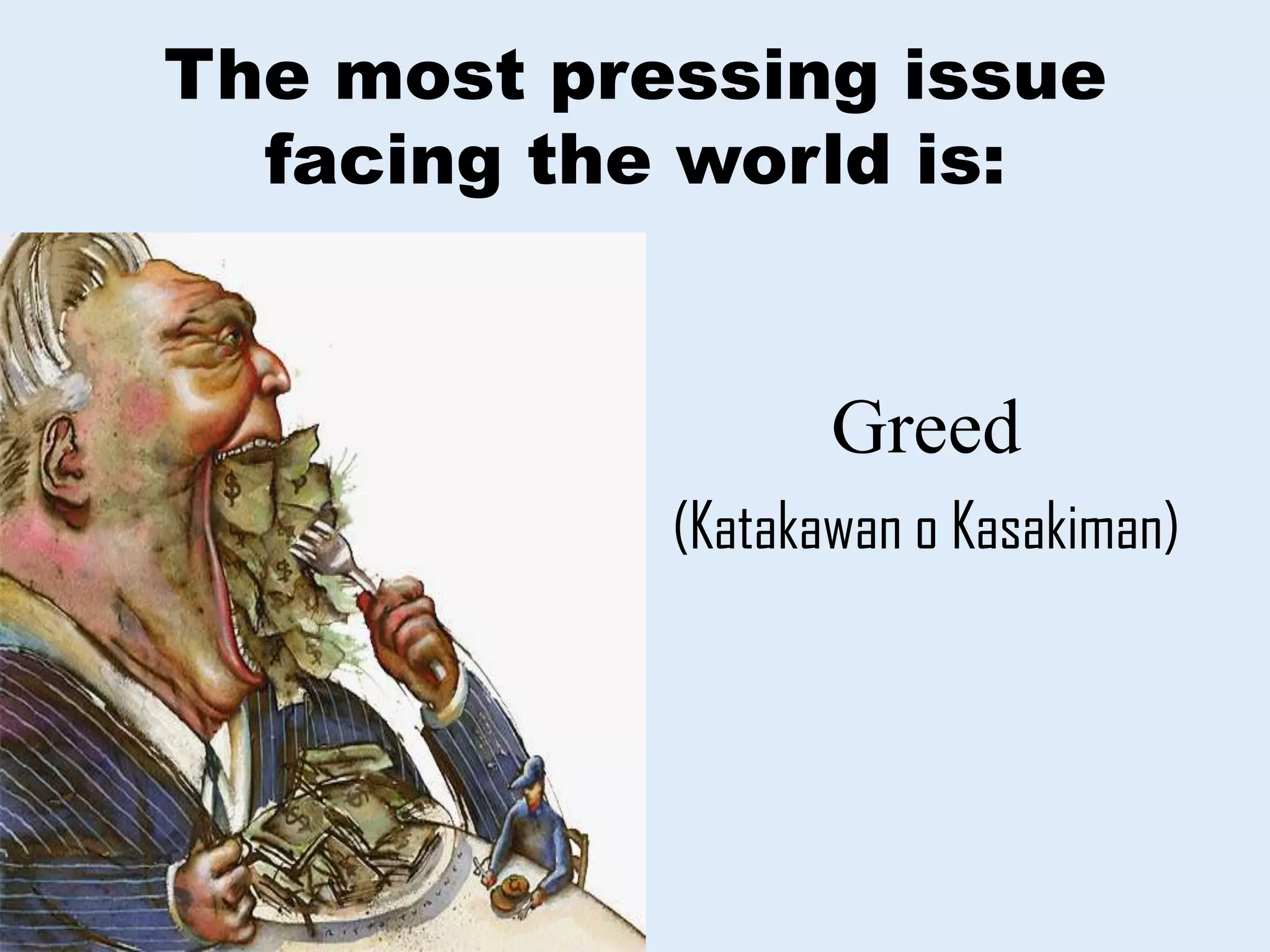 The most pressing issue
facing the world is:
Greed
(Katakawan o Kasakiman)
 