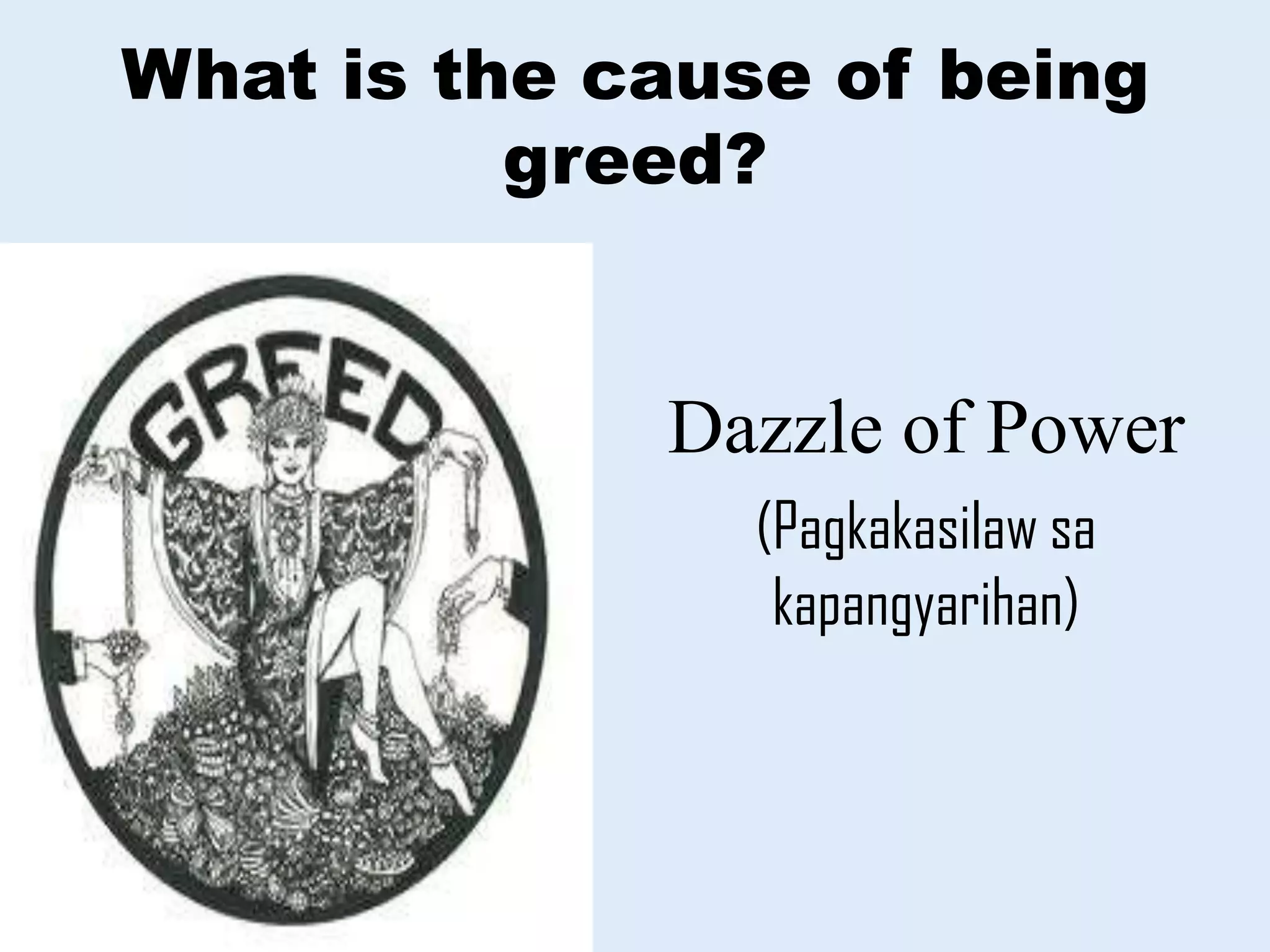 What is the cause of being
greed?
Dazzle of Power
(Pagkakasilaw sa
kapangyarihan)
 