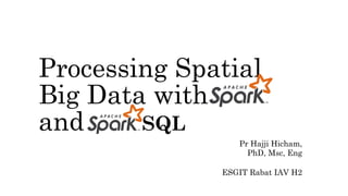 Processing Spatial
Big Data with
and SQL
Pr Hajji Hicham,
PhD, Msc, Eng
ESGIT Rabat IAV H2
 