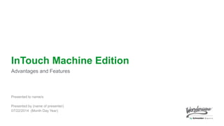 1
InTouch Machine Edition
Advantages and Features
Presented to name/s
Presented by (name of presenter)
07/22/2014 (Month Day Year)
 