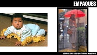 EMPAQUES
ADRIANA GASTALDI – DISEÑADORA INDUSTRIAL
 