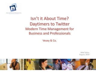 Isn’t it About Time?Daytimers to TwitterModern Time Management for Business and ProfessionalsVesey & Co. Mike Sobus August, 2010 