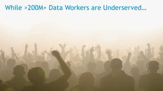 © 2015 Alteryx, Inc. | Confidential
The Great Analytic Divide
While >200M+ Data Workers are Underserved…
 