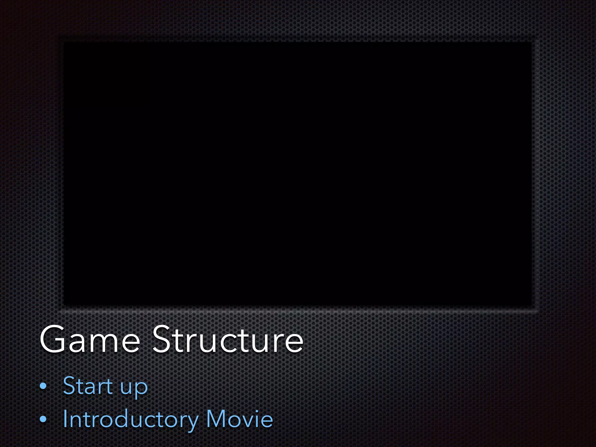 Text
Game Structure
• Start up
• Introductory Movie
 