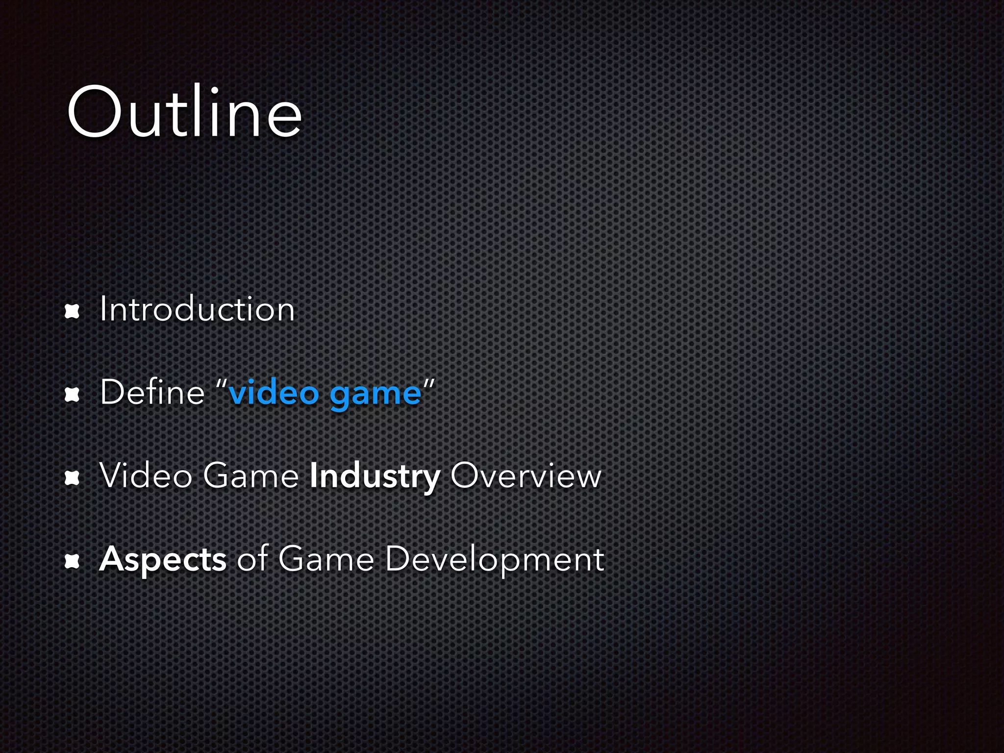 Outline
Introduction
Deﬁne “video game”
Video Game Industry Overview
Aspects of Game Development
 