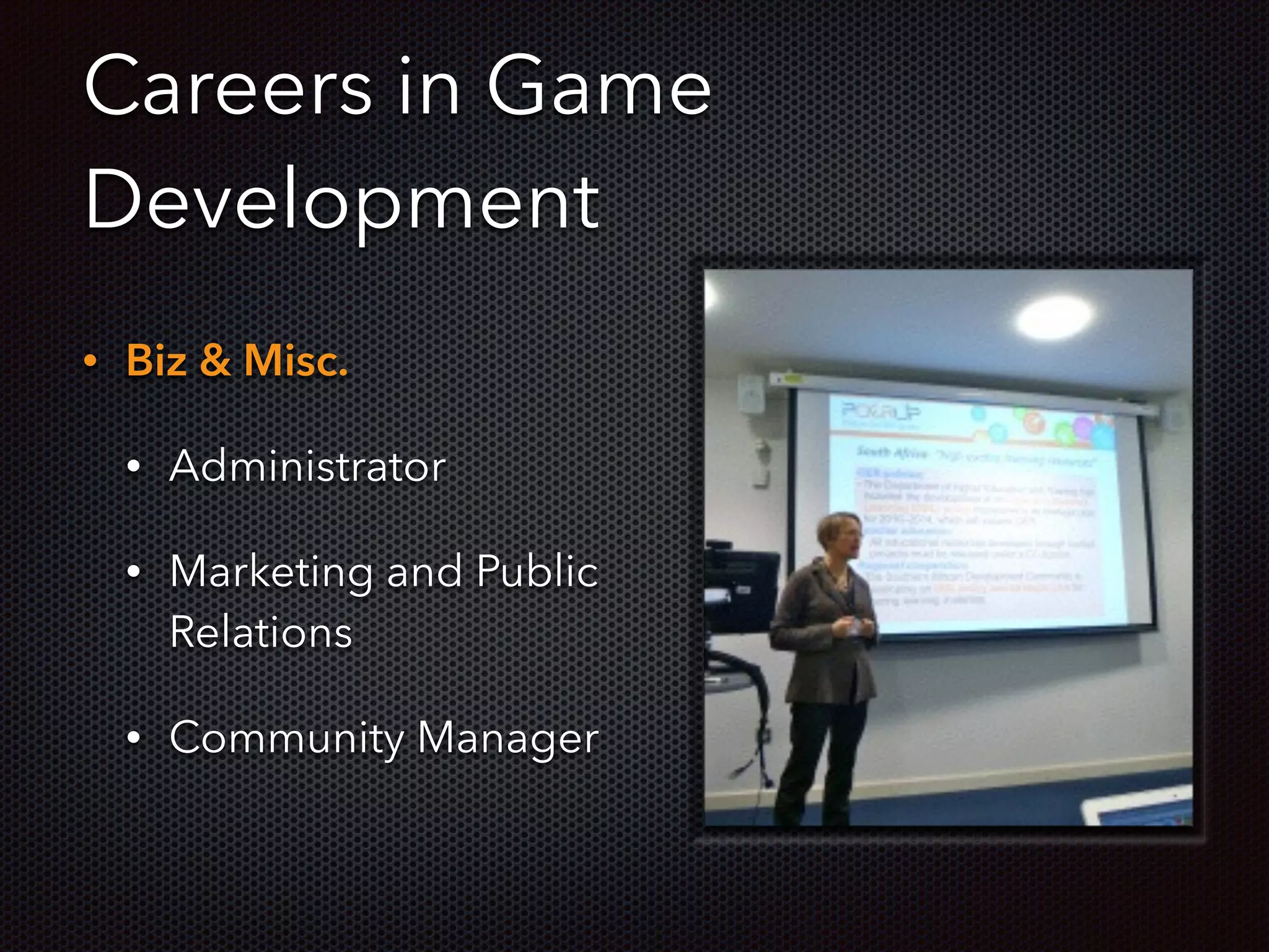Careers in Game
Development
• Biz & Misc.
• Administrator
• Marketing and Public
Relations
• Community Manager
 