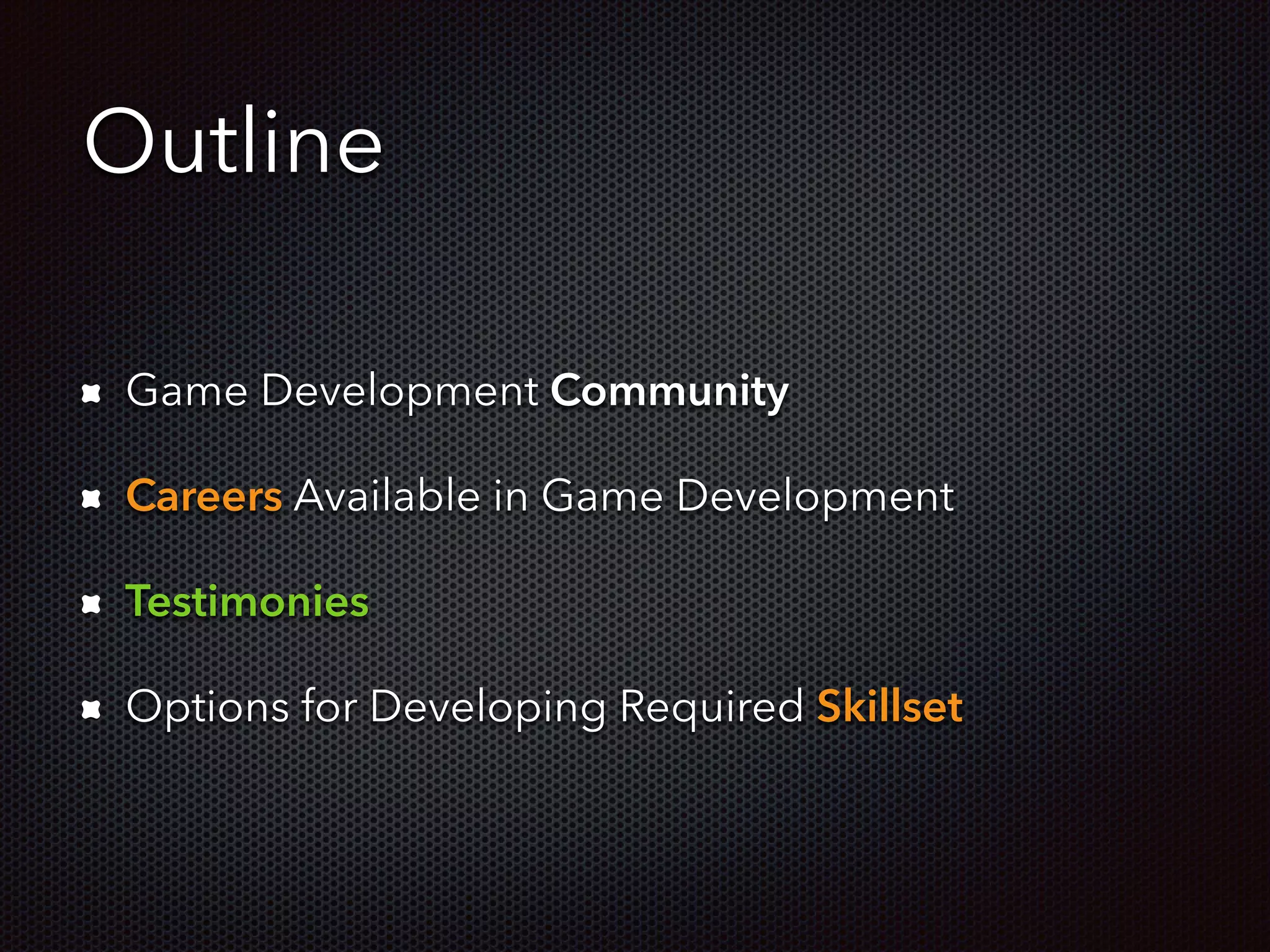 Outline
Game Development Community
Careers Available in Game Development
Testimonies
Options for Developing Required Skillset
 