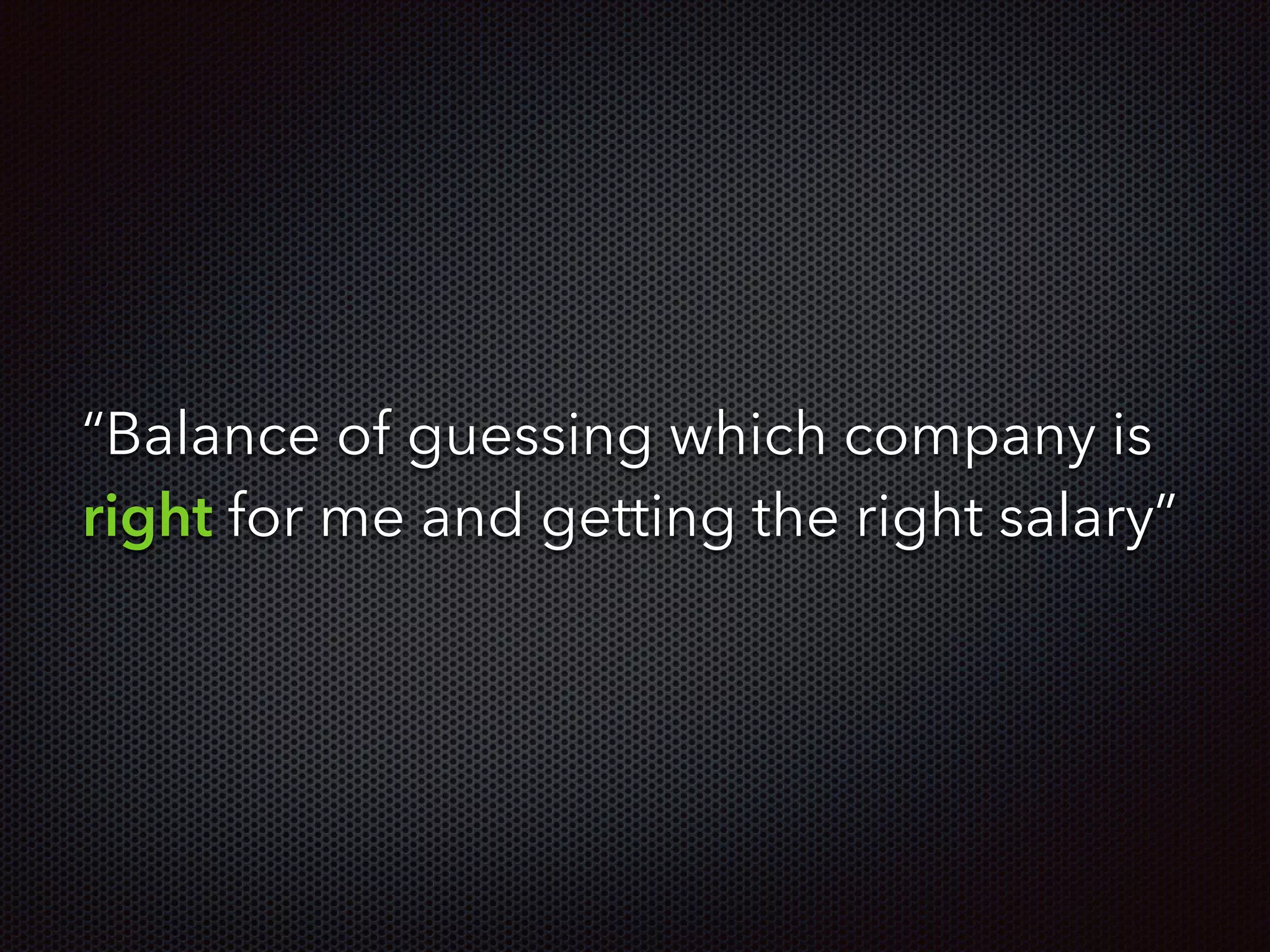 “Balance of guessing which company is
right for me and getting the right salary”
 