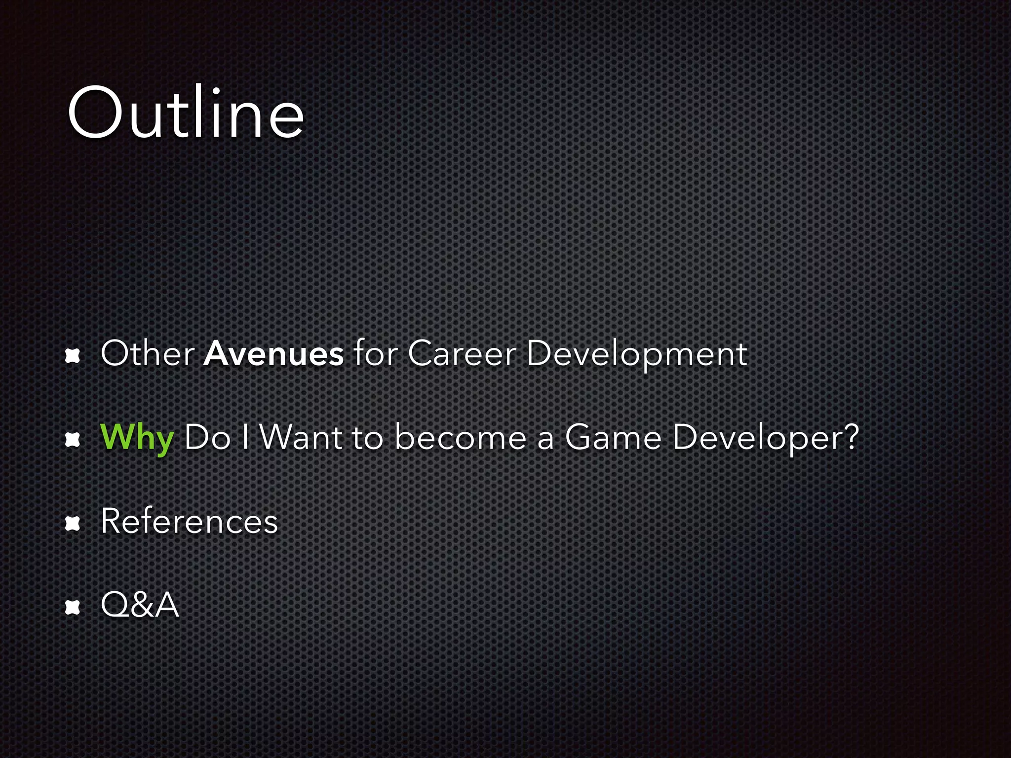Outline
!
Other Avenues for Career Development
Why Do I Want to become a Game Developer?
References
Q&A
 