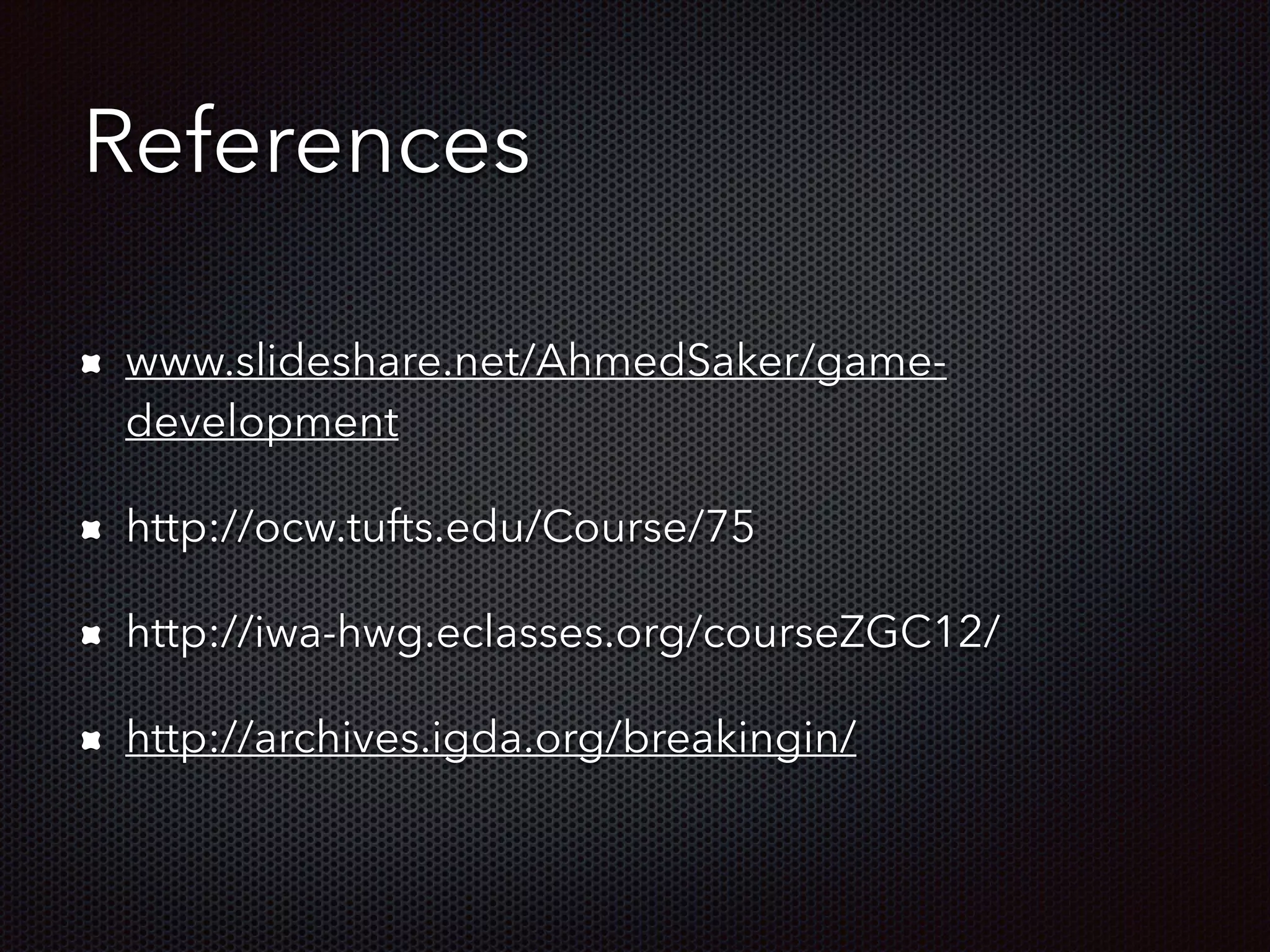 References
www.slideshare.net/AhmedSaker/game-
development
http://ocw.tufts.edu/Course/75
http://iwa-hwg.eclasses.org/courseZGC12/
http://archives.igda.org/breakingin/
 