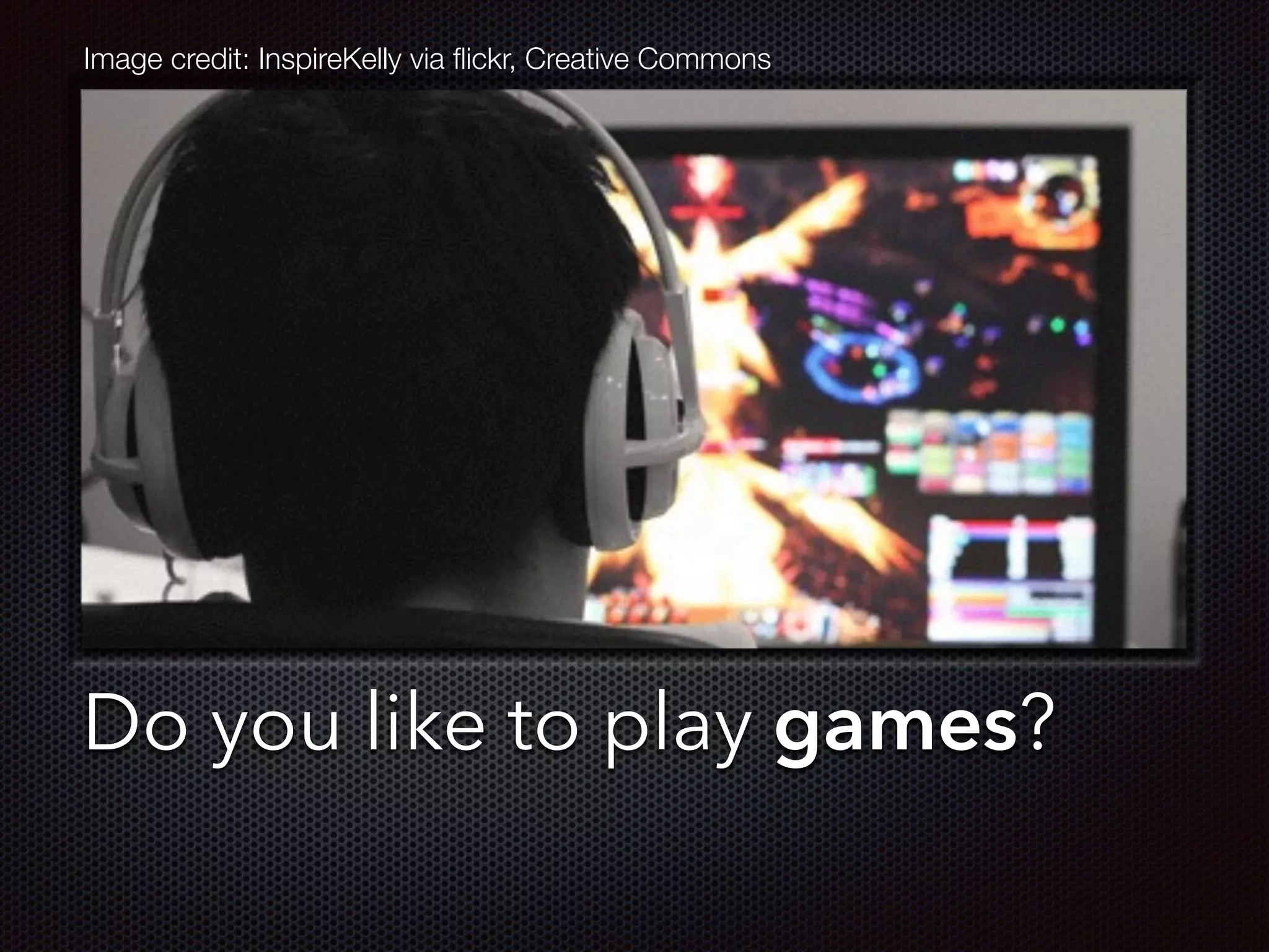 Text
Do you like to play games?
Image credit: InspireKelly via ﬂickr, Creative Commons
 