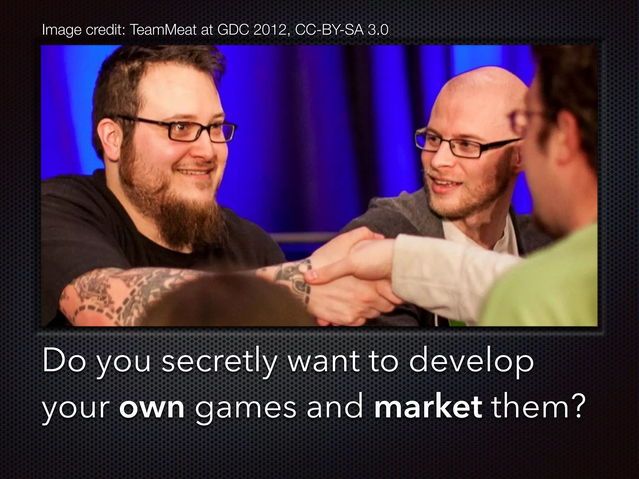 Text
Do you secretly want to develop
your own games and market them?
Image credit: TeamMeat at GDC 2012, CC-BY-SA 3.0
 