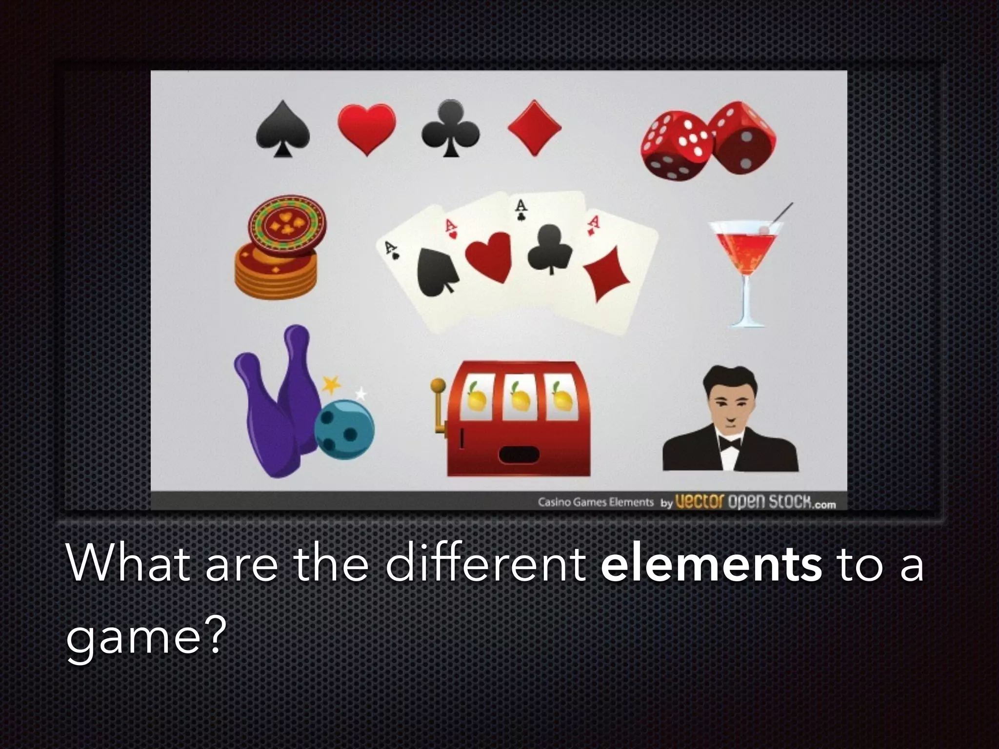 Text
What are the different elements to a
game?
 