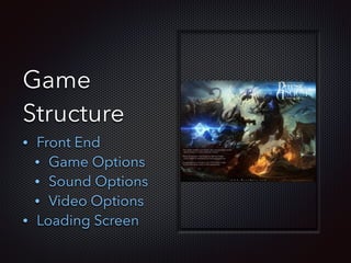 Game
Structure
• Front End
• Game Options
• Sound Options
• Video Options
• Loading Screen
 