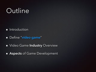 Outline
Introduction
Deﬁne “video game”
Video Game Industry Overview
Aspects of Game Development
 