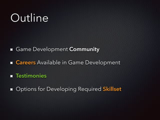 Outline
Game Development Community
Careers Available in Game Development
Testimonies
Options for Developing Required Skillset
 