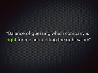 “Balance of guessing which company is
right for me and getting the right salary”
 