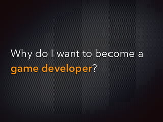 Why do I want to become a
game developer?
 
