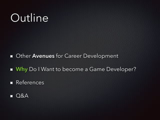 Outline
!
Other Avenues for Career Development
Why Do I Want to become a Game Developer?
References
Q&A
 