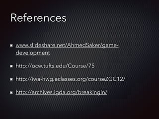 References
www.slideshare.net/AhmedSaker/game-
development
http://ocw.tufts.edu/Course/75
http://iwa-hwg.eclasses.org/courseZGC12/
http://archives.igda.org/breakingin/
 