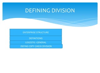 DEFINING DIVISION


 ENTERPRISE STRUCTURE

       DEFINITIONS
   LOGESTIC- GENERAL
DEFINE COPY CHECK DIVISION
 