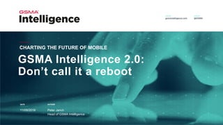 DATE AUTHOR
GSMA Intelligence 2.0:
Don’t call it a reboot
CHARTING THE FUTURE OF MOBILE
11/09/2018 Peter Jarich
Head of GSMA Intelligence
 