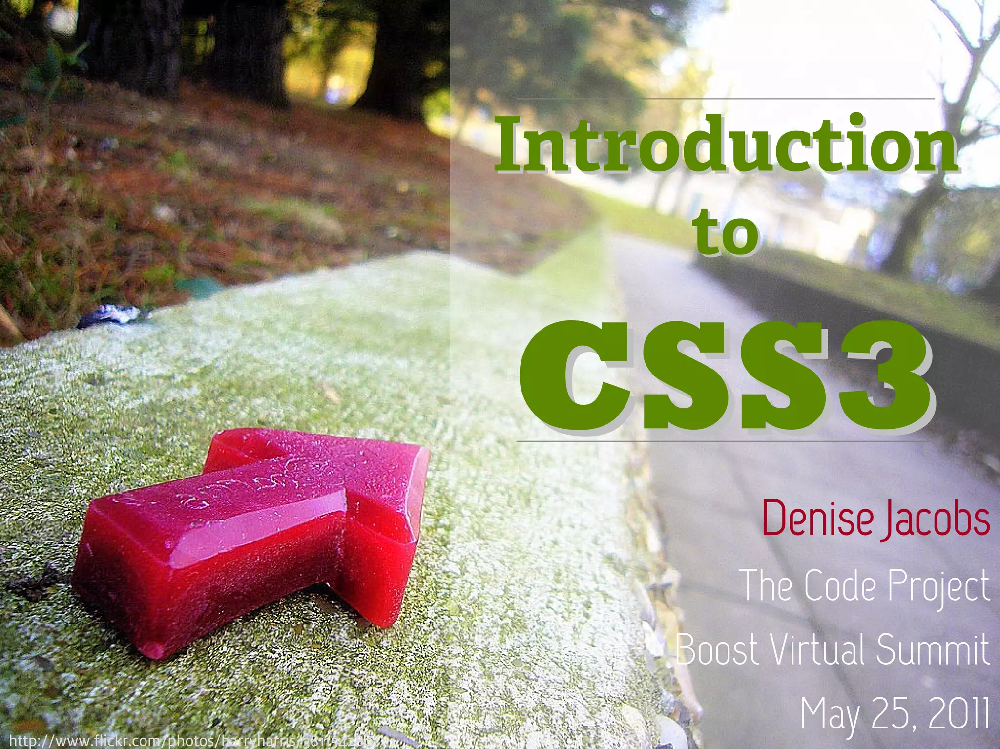 Introduction
                                                           to

                                                      CSS3
                                                               Denise Jacobs
                                                             The Code Project
                                                          Boost Virtual Summit
1
http://www.flickr.com/photos/harryharris/381154280/
                                                                  May 25, 2011
 