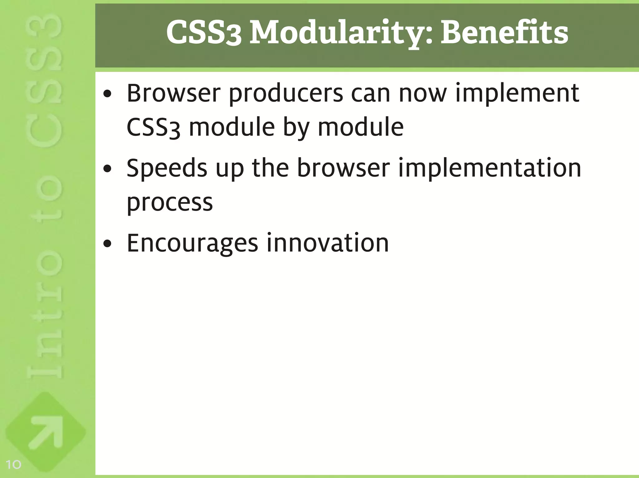 CSS3 Modularity: Benefits
     • Browser producers can now implement
       CSS3 module by module
     • Speeds up the browser implementation
       process
     • Encourages innovation




10
 