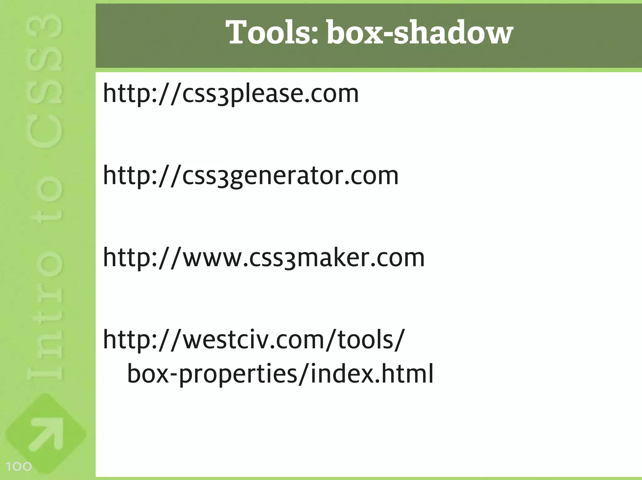 Tools: box-shadow
      http://css3please.com

      http://css3generator.com

      http://www.css3maker.com

      http://westciv.com/tools/
        box-properties/index.html


100
 