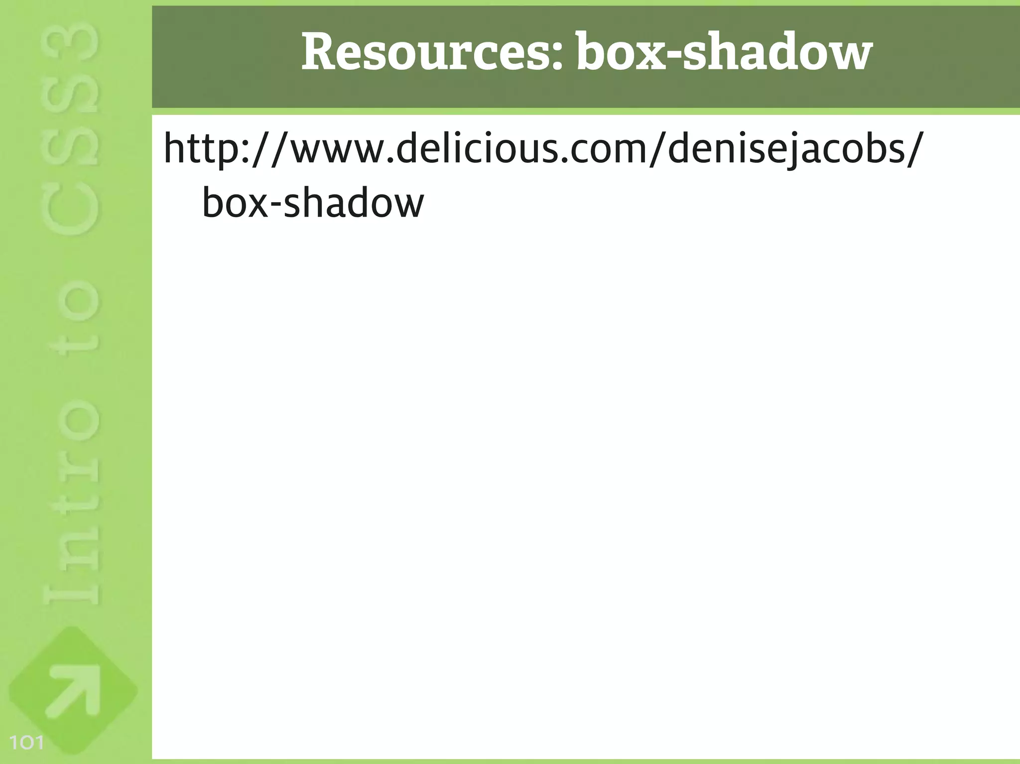 Resources: box-shadow
      http://www.delicious.com/denisejacobs/
        box-shadow




101
 