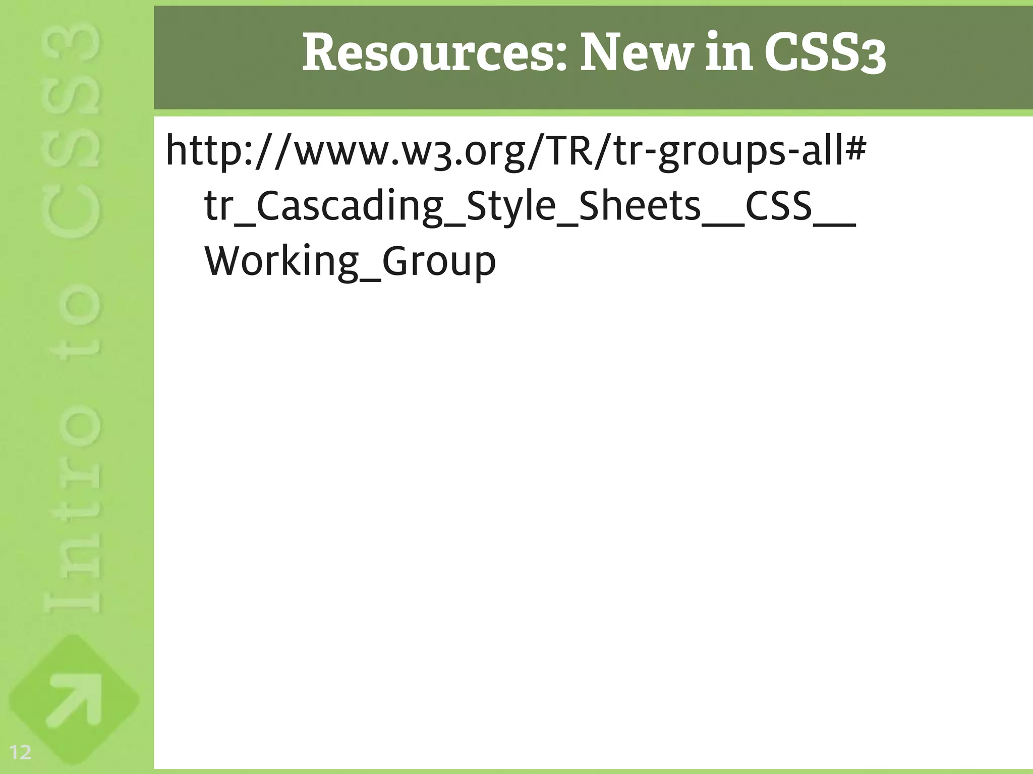 Resources: New in CSS3
     http://www.w3.org/TR/tr-groups-all#
       tr_Cascading_Style_Sheets__CSS__
       Working_Group




12
 