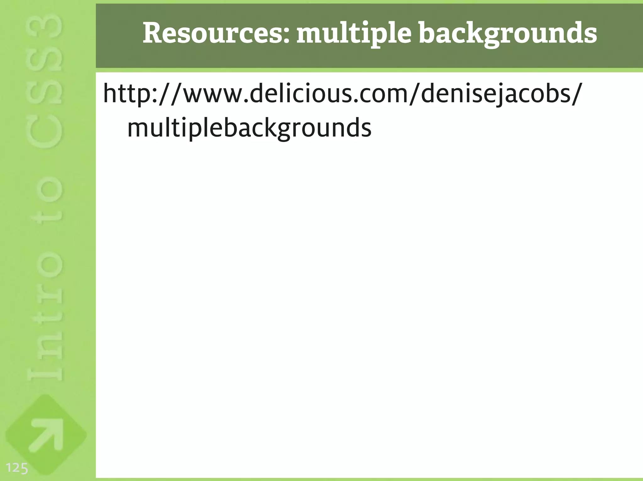 Resources: multiple backgrounds

      http://www.delicious.com/denisejacobs/
        multiplebackgrounds




125
 