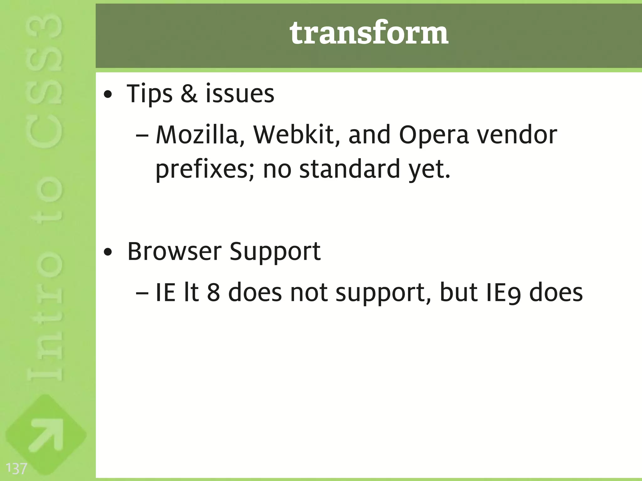 transform
      • Tips & issues
         – Mozilla, Webkit, and Opera vendor
           prefixes; no standard yet.

      • Browser Support
         – IE lt 8 does not support, but IE9 does




137
 
