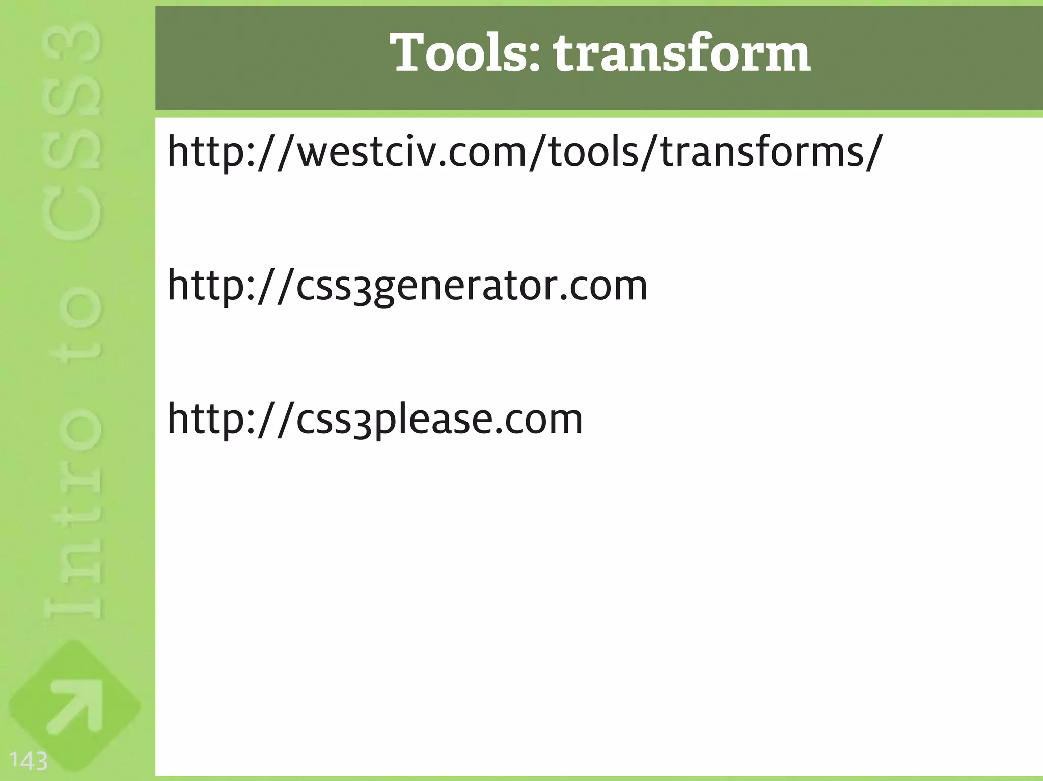 Tools: transform
      http://westciv.com/tools/transforms/

      http://css3generator.com

      http://css3please.com




143
 
