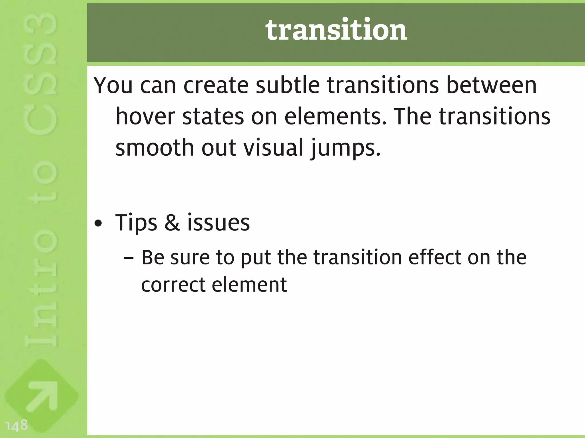 transition
      You can create subtle transitions between
        hover states on elements. The transitions
        smooth out visual jumps.

      • Tips & issues
        – Be sure to put the transition effect on the
          correct element




148
 