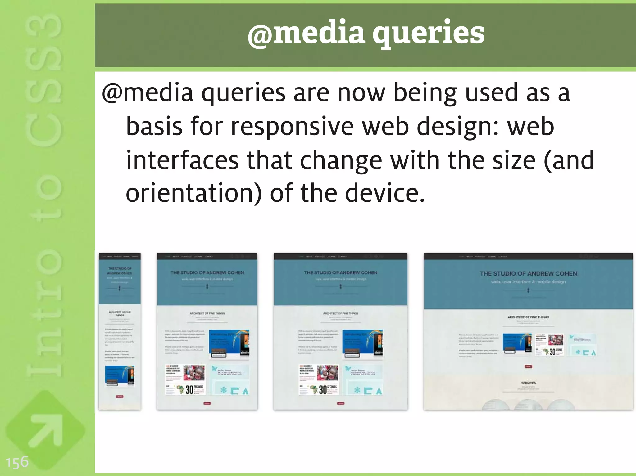 @media queries
      @media queries are now being used as a
       basis for responsive web design: web
       interfaces that change with the size (and
       orientation) of the device.




156
 