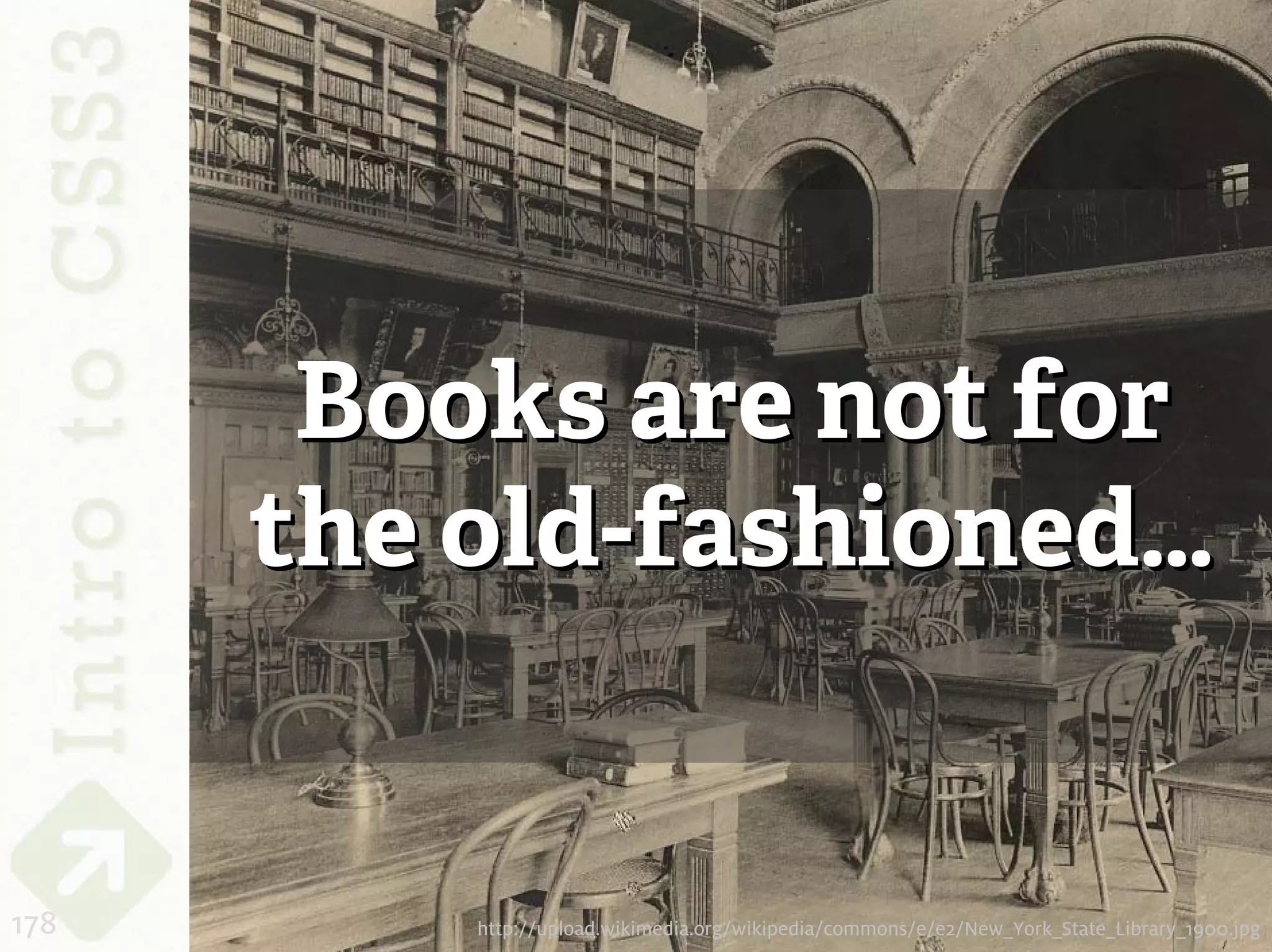 Books are not for
      the old-fashioned…


178       http://upload.wikimedia.org/wikipedia/commons/e/e2/New_York_State_Library_1900.jpg
 