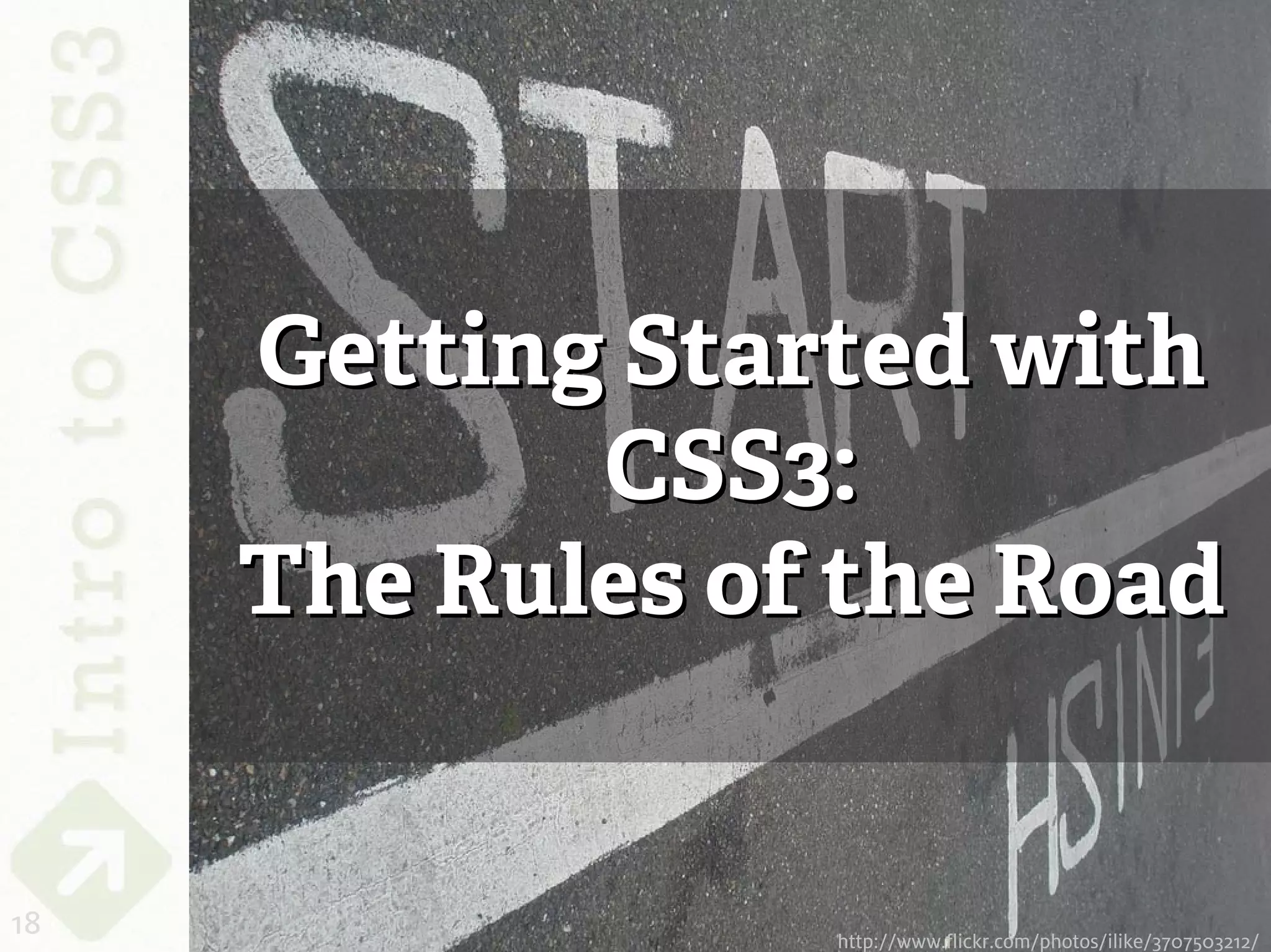 Getting Started with
            CSS3:
     The Rules of the Road


18               http://www.flickr.com/photos/ilike/3707503212/
 