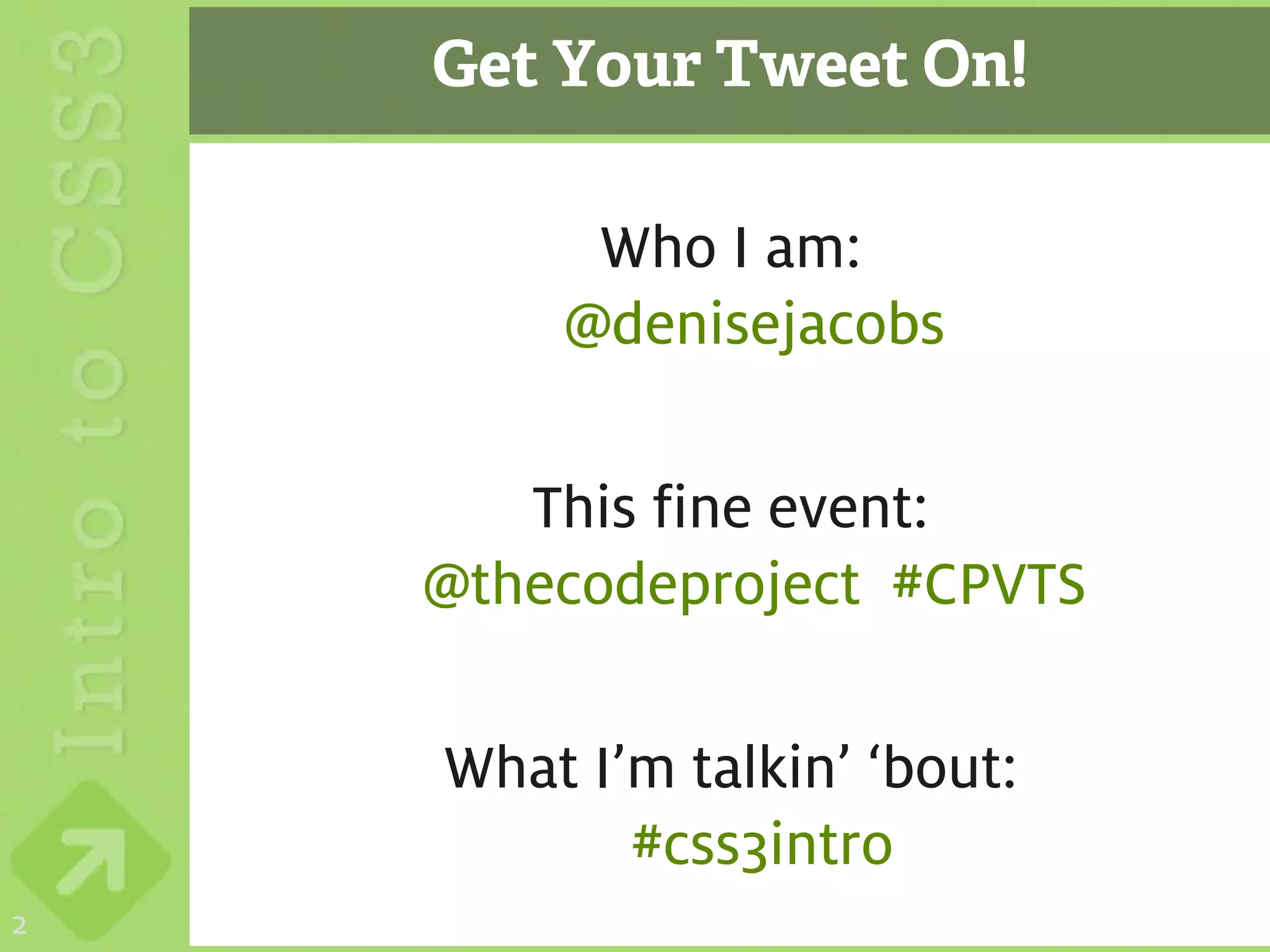Get Your Tweet On!

         Who I am:
        @denisejacobs

       This fine event:
    @thecodeproject #CPVTS

    What I’m talkin’ ‘bout:
           #css3intro
2
 