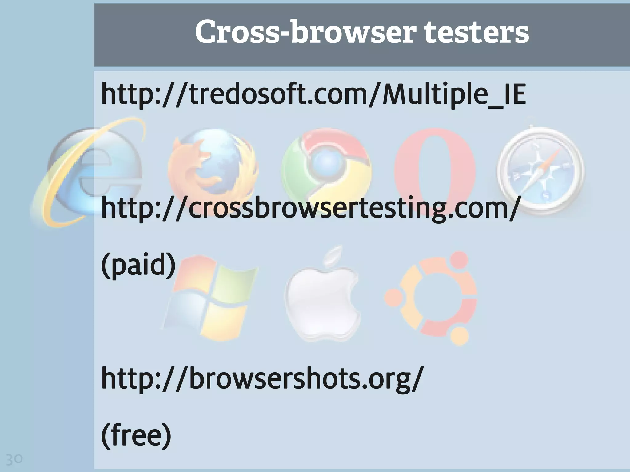 Cross-browser testers
     http://tredosoft.com/Multiple_IE


     http://crossbrowsertesting.com/
     (paid)


     http://browsershots.org/
     (free)
30
 