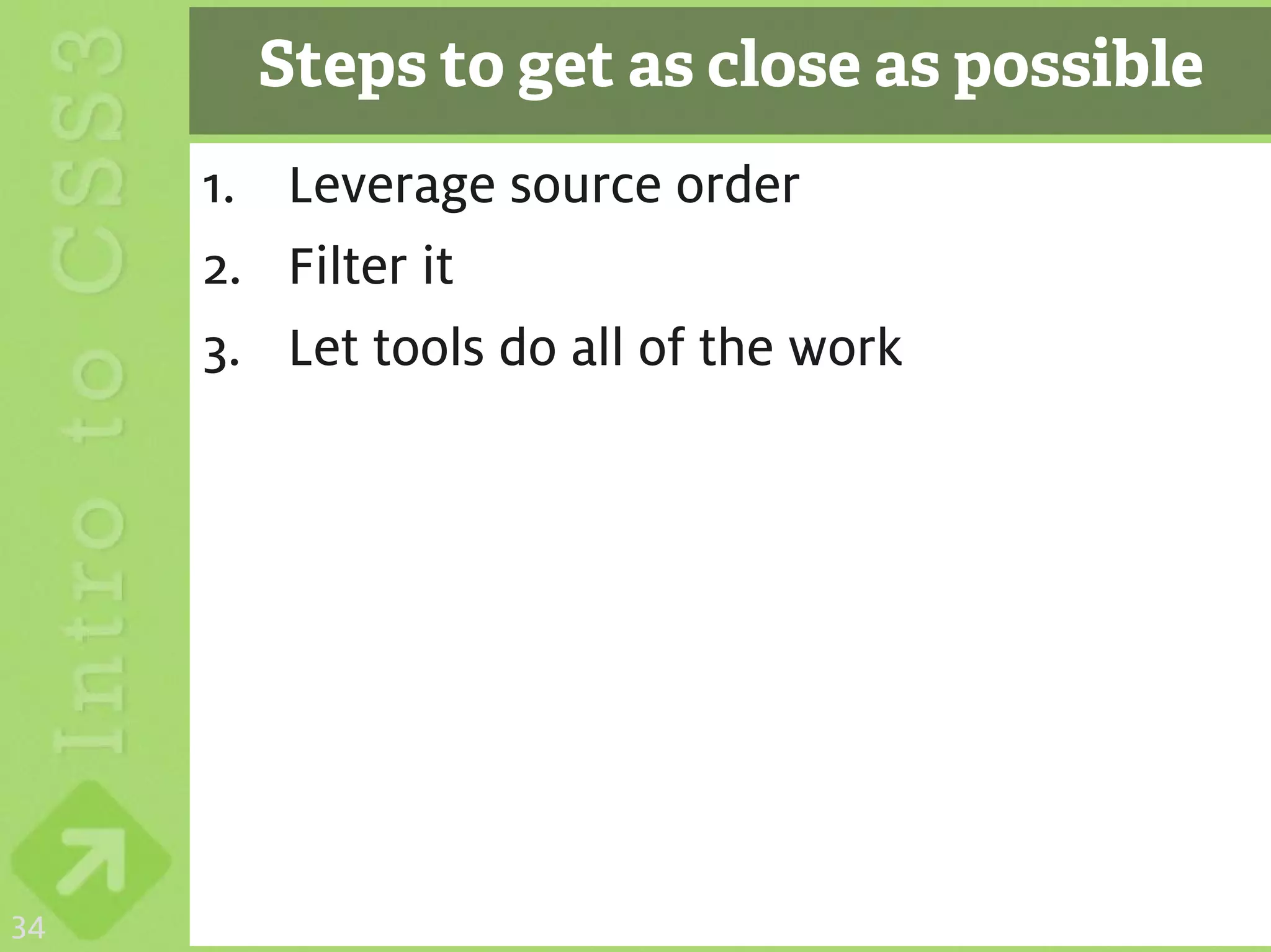 Steps to get as close as possible
     1. Leverage source order
     2. Filter it
     3. Let tools do all of the work




34
 