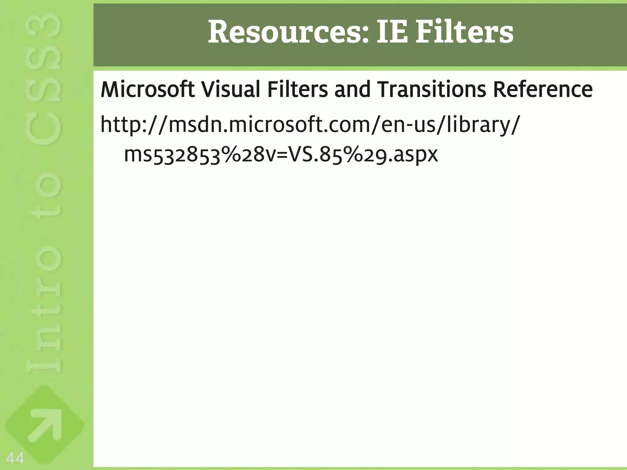 Resources: IE Filters
     Microsoft Visual Filters and Transitions Reference
     http://msdn.microsoft.com/en-us/library/
       ms532853%28v=VS.85%29.aspx




44
 