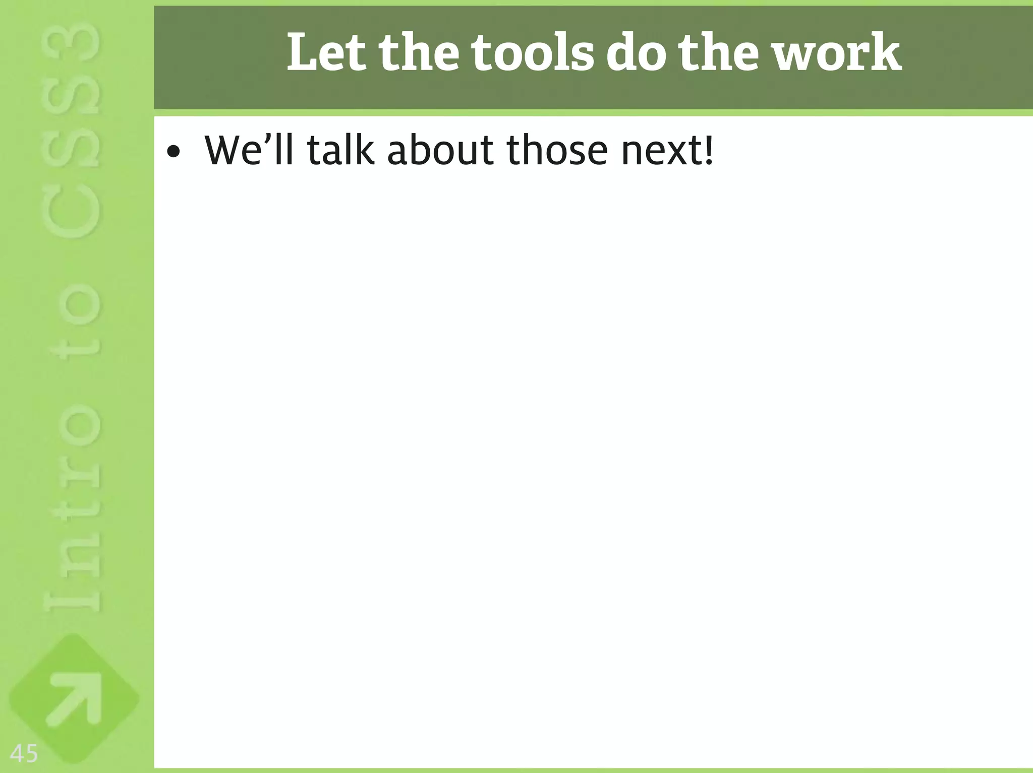 Let the tools do the work
     • We’ll talk about those next!




45
 