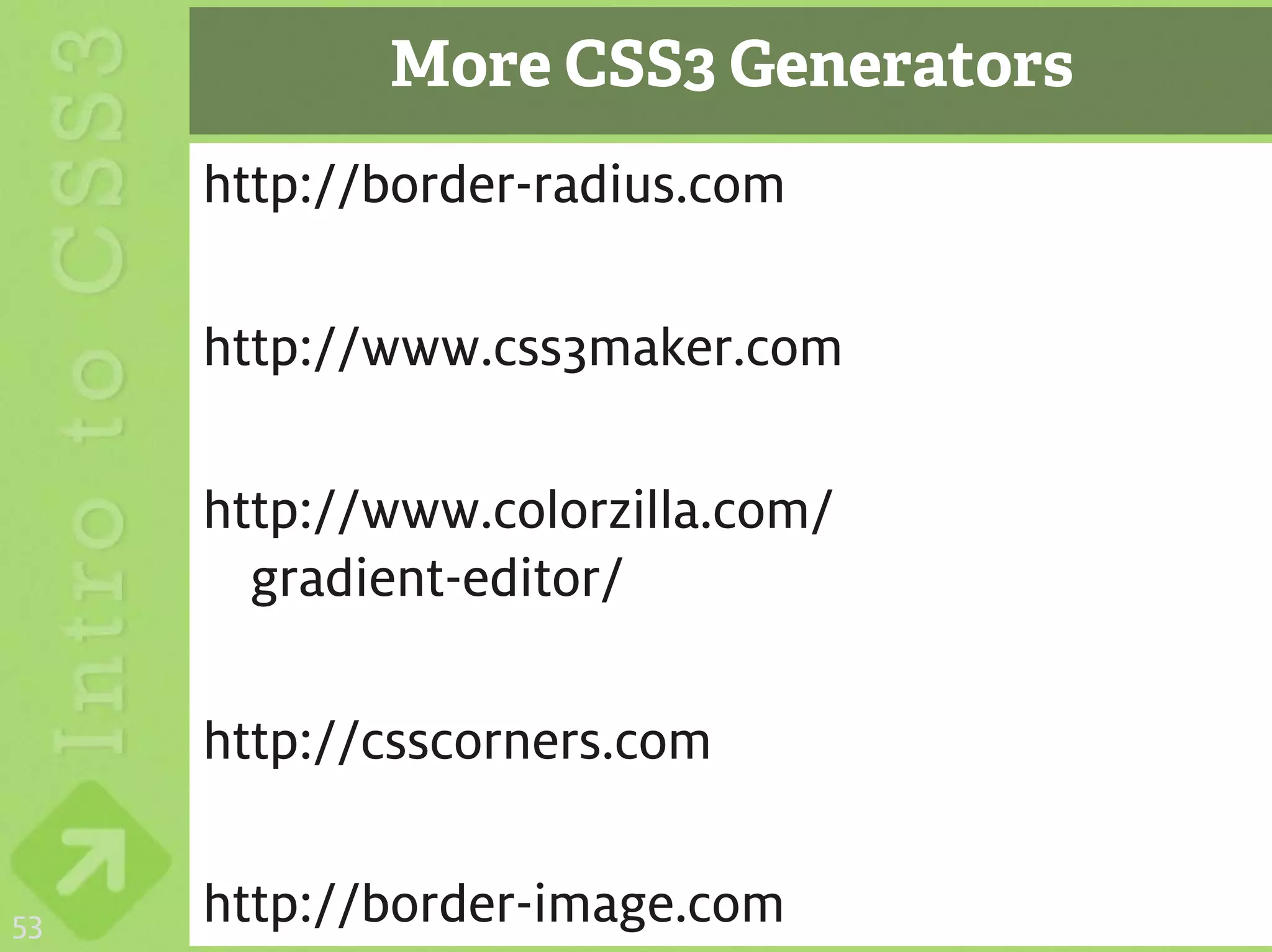 More CSS3 Generators
     http://border-radius.com

     http://www.css3maker.com

     http://www.colorzilla.com/
       gradient-editor/

     http://csscorners.com


53   http://border-image.com
 