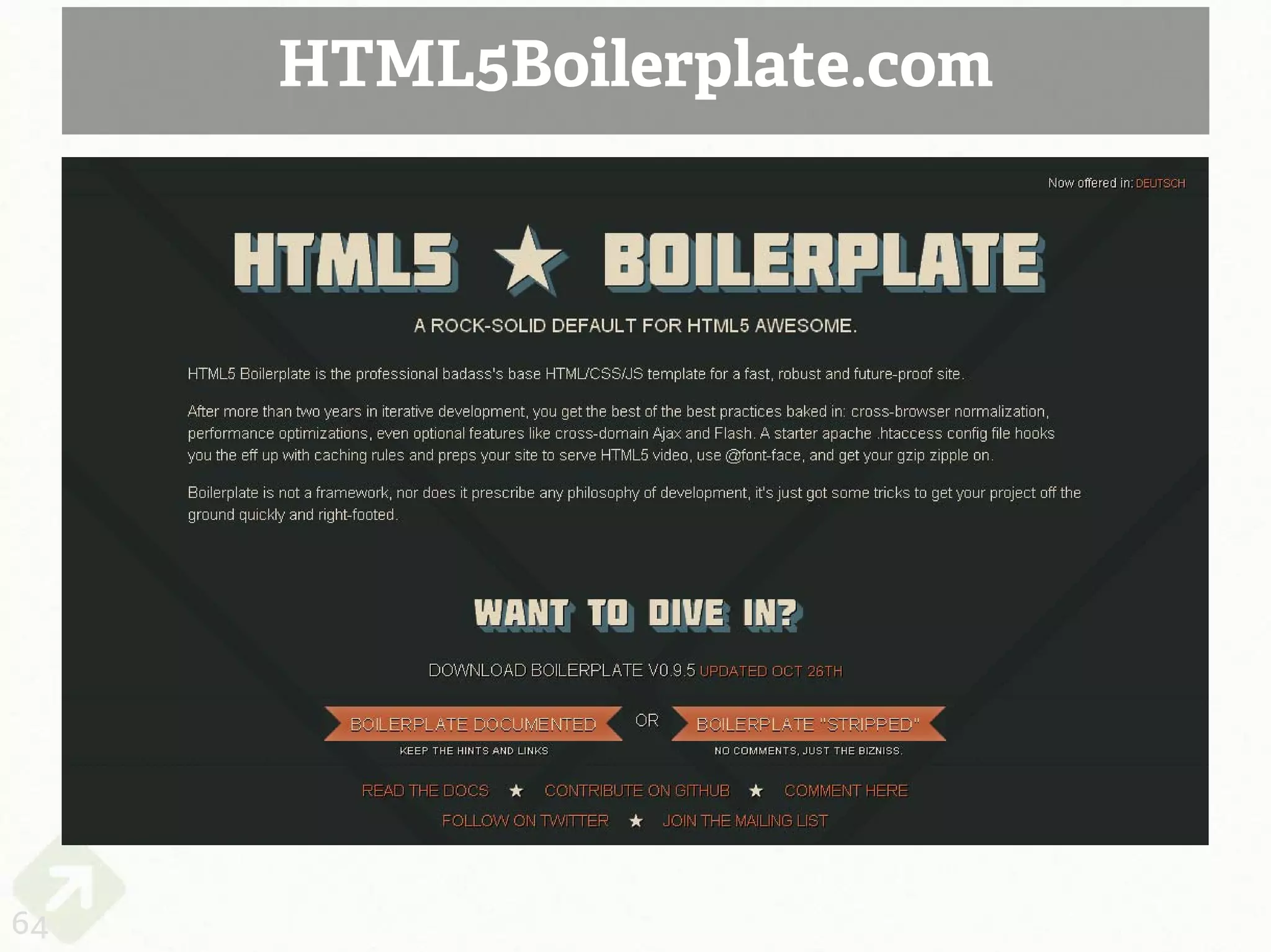 HTML5Boilerplate.com



     Paul Irish’s HTML5 template file
     http://html5boilerplate.com/




64
 
