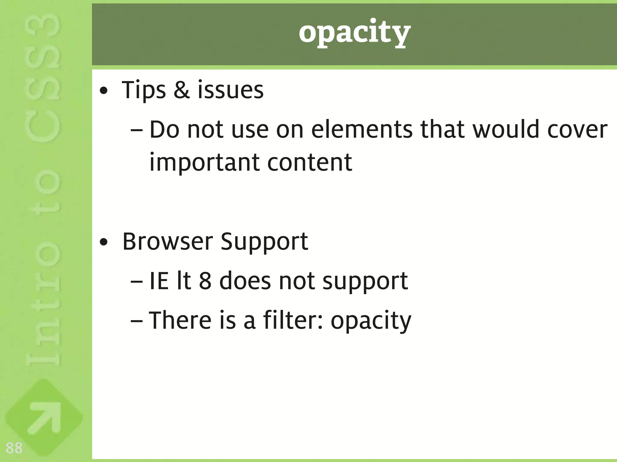 opacity
     • Tips & issues
        – Do not use on elements that would cover
          important content

     • Browser Support
        – IE lt 8 does not support
        – There is a filter: opacity



88
 