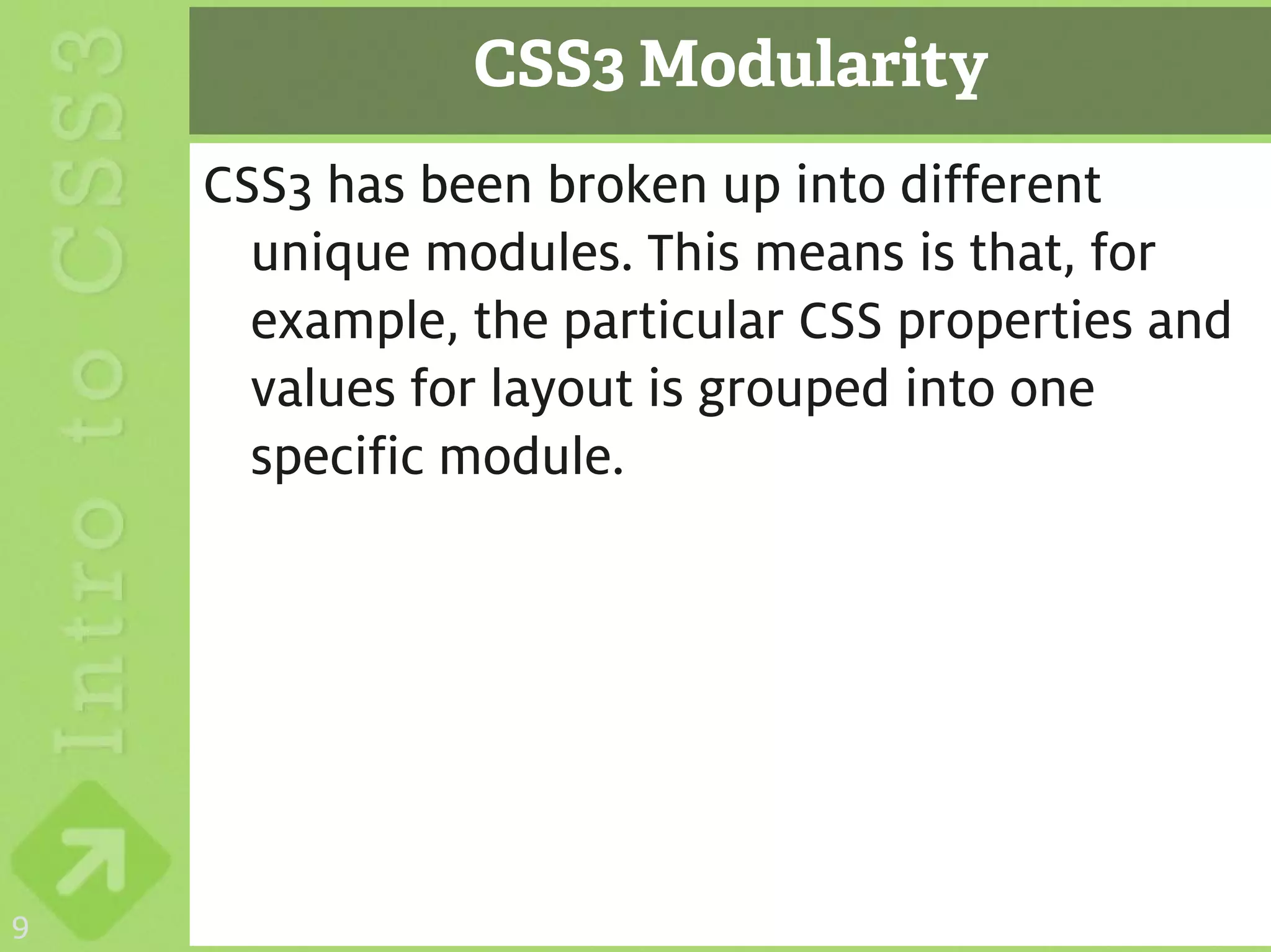 CSS3 Modularity
    CSS3 has been broken up into different
      unique modules. This means is that, for
      example, the particular CSS properties and
      values for layout is grouped into one
      specific module.




9
 