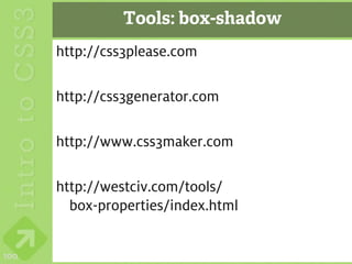 Tools: box-shadow
      http://css3please.com

      http://css3generator.com

      http://www.css3maker.com

      http://westciv.com/tools/
        box-properties/index.html


100
 