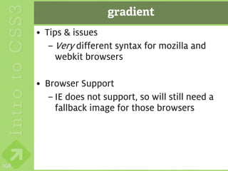 gradient
      • Tips & issues
         – Very different syntax for mozilla and
           webkit browsers

      • Browser Support
         – IE does not support, so will still need a
           fallback image for those browsers




108
 